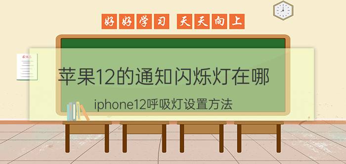 苹果12的通知闪烁灯在哪 iphone12呼吸灯设置方法？